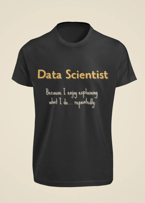 Data Scientist - Because I Enjoy Explaining What I Do Repeatedly T-Shirt - Image 6
