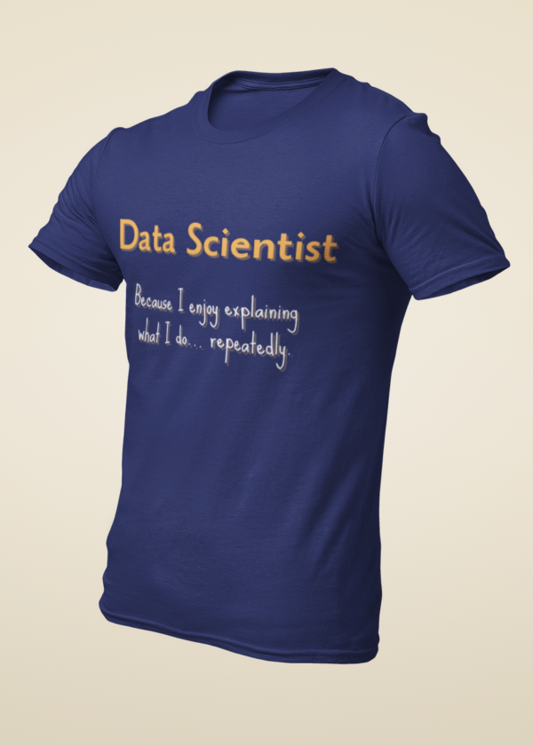 Data Scientist - Because I Enjoy Explaining What I Do Repeatedly T-Shirt