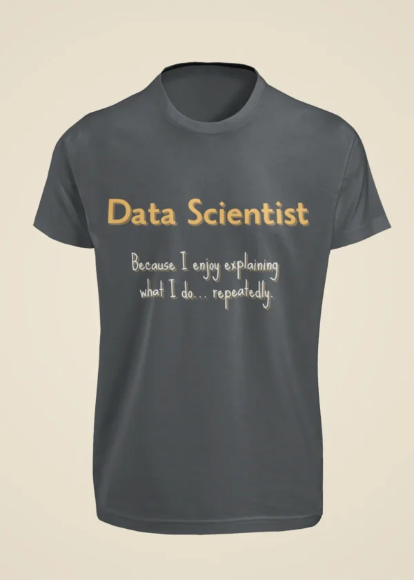 Data Scientist - Because I Enjoy Explaining What I Do Repeatedly T-Shirt - Image 3