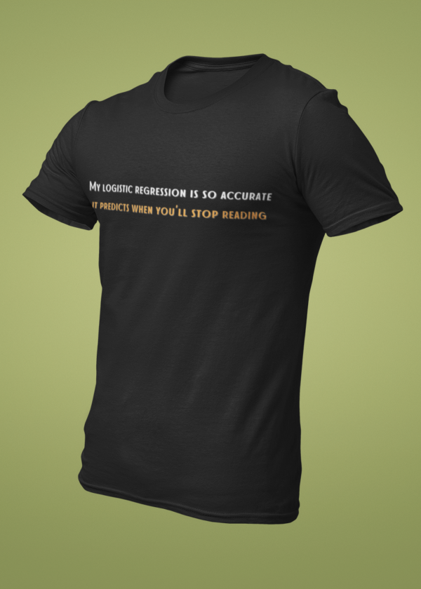 My Logistic Regression Is So Accurate, It Predicts When You Will Stop Reading T-Shirt