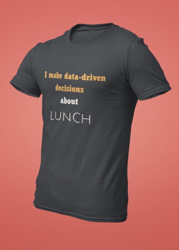 I Make Data-Driven Decisions About Lunch T-Shirt