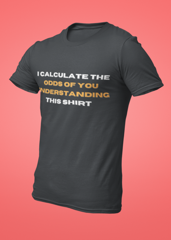 I Calculate the Odds of You Understanding This Shirt T-Shirt